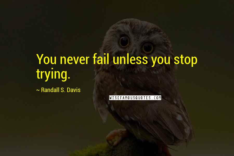 Randall S. Davis Quotes: You never fail unless you stop trying.