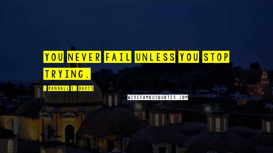 Randall S. Davis Quotes: You never fail unless you stop trying.