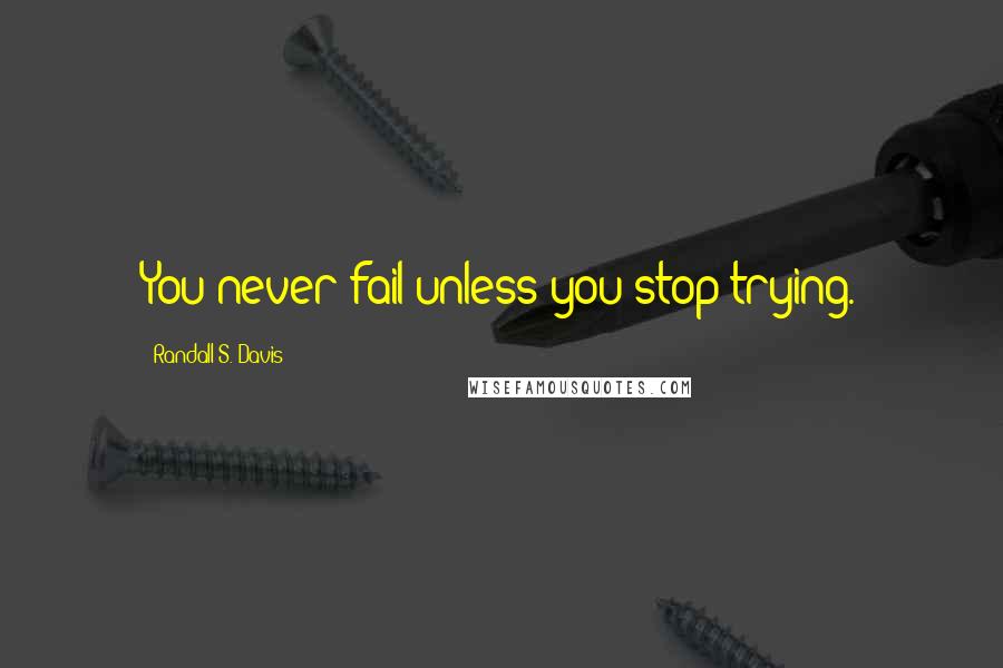 Randall S. Davis Quotes: You never fail unless you stop trying.