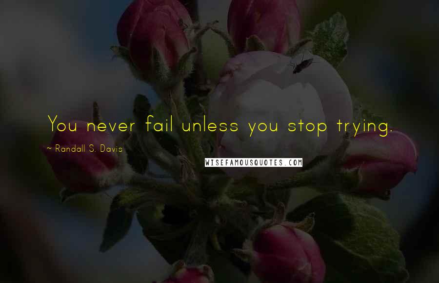 Randall S. Davis Quotes: You never fail unless you stop trying.