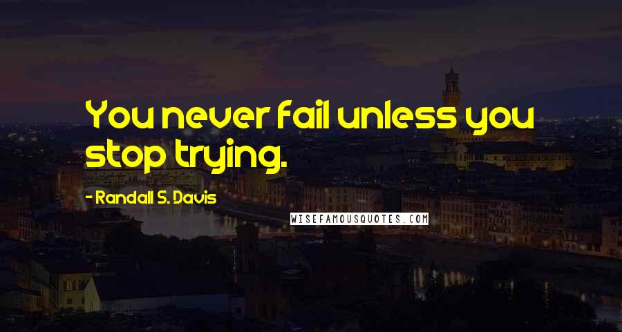 Randall S. Davis Quotes: You never fail unless you stop trying.