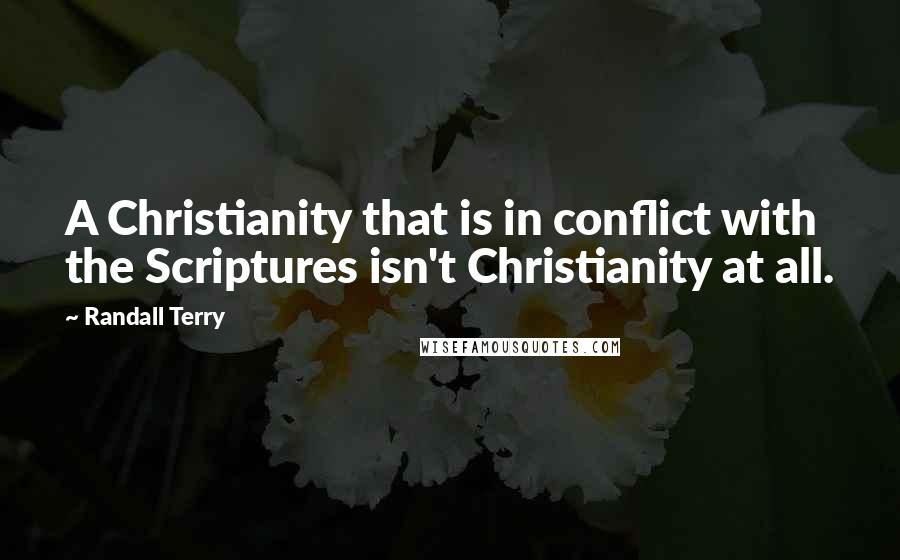 Randall Terry Quotes: A Christianity that is in conflict with the Scriptures isn't Christianity at all.