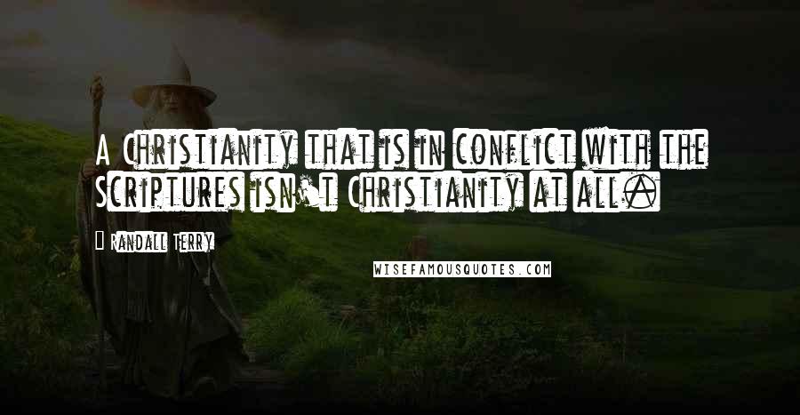 Randall Terry Quotes: A Christianity that is in conflict with the Scriptures isn't Christianity at all.