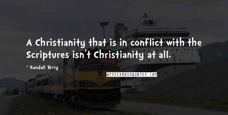 Randall Terry Quotes: A Christianity that is in conflict with the Scriptures isn't Christianity at all.