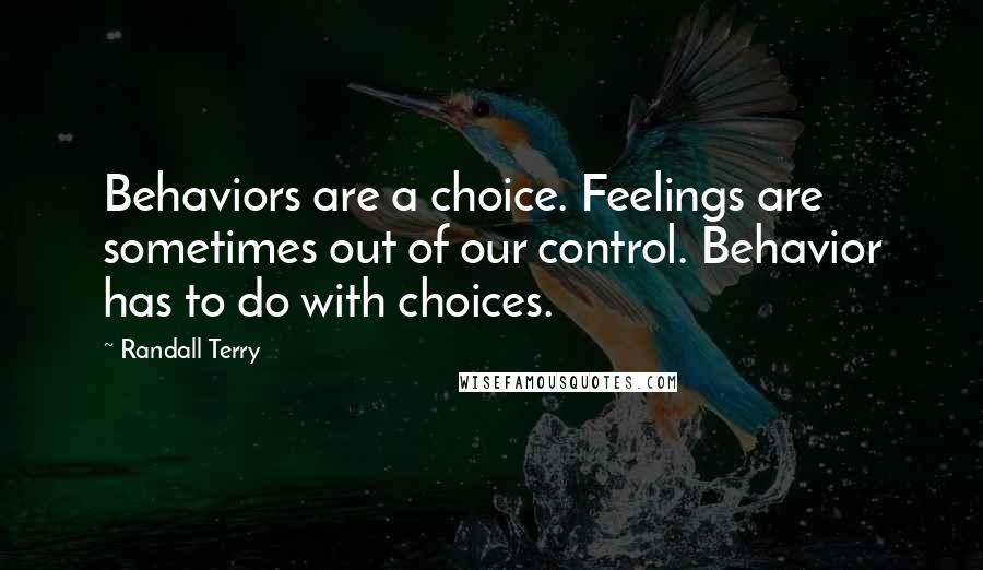 Randall Terry Quotes: Behaviors are a choice. Feelings are sometimes out of our control. Behavior has to do with choices.