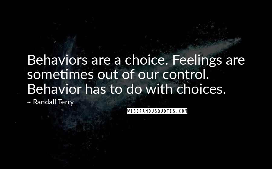 Randall Terry Quotes: Behaviors are a choice. Feelings are sometimes out of our control. Behavior has to do with choices.