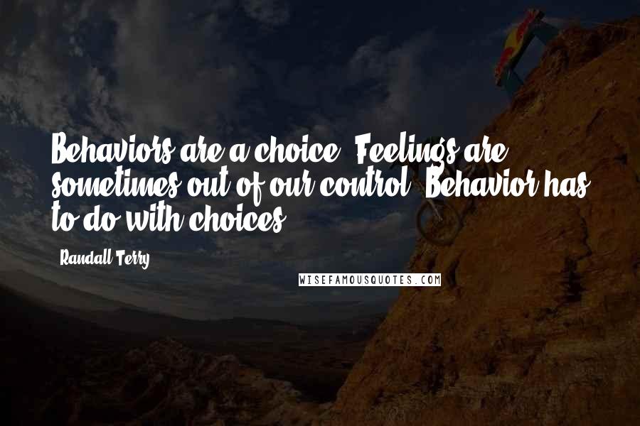 Randall Terry Quotes: Behaviors are a choice. Feelings are sometimes out of our control. Behavior has to do with choices.