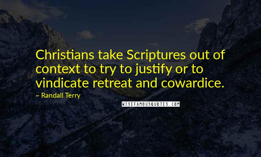 Randall Terry Quotes: Christians take Scriptures out of context to try to justify or to vindicate retreat and cowardice.