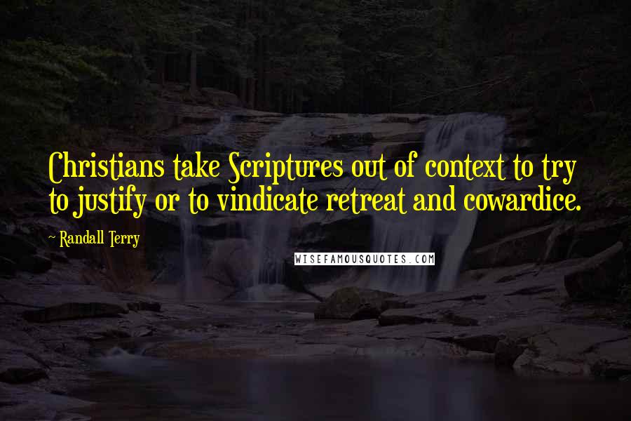 Randall Terry Quotes: Christians take Scriptures out of context to try to justify or to vindicate retreat and cowardice.