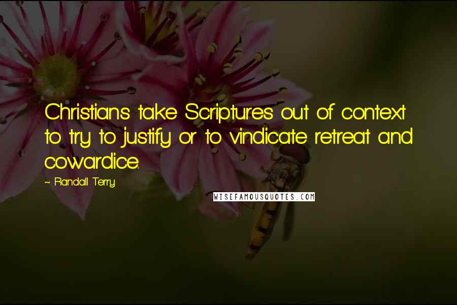 Randall Terry Quotes: Christians take Scriptures out of context to try to justify or to vindicate retreat and cowardice.