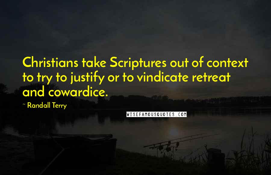 Randall Terry Quotes: Christians take Scriptures out of context to try to justify or to vindicate retreat and cowardice.