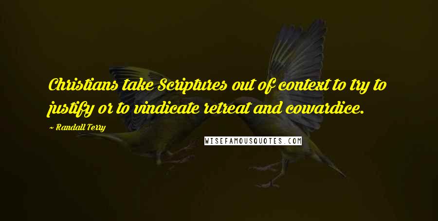 Randall Terry Quotes: Christians take Scriptures out of context to try to justify or to vindicate retreat and cowardice.