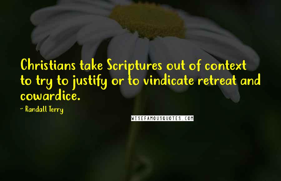 Randall Terry Quotes: Christians take Scriptures out of context to try to justify or to vindicate retreat and cowardice.