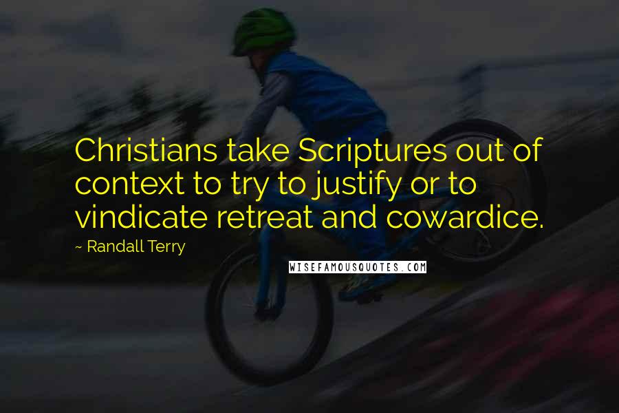 Randall Terry Quotes: Christians take Scriptures out of context to try to justify or to vindicate retreat and cowardice.