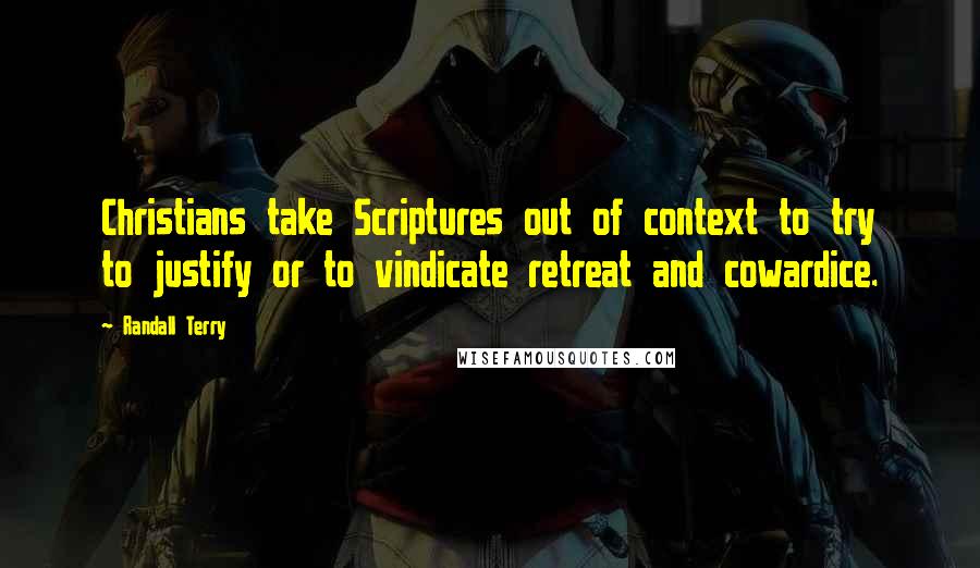 Randall Terry Quotes: Christians take Scriptures out of context to try to justify or to vindicate retreat and cowardice.