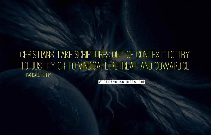 Randall Terry Quotes: Christians take Scriptures out of context to try to justify or to vindicate retreat and cowardice.