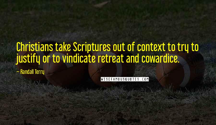 Randall Terry Quotes: Christians take Scriptures out of context to try to justify or to vindicate retreat and cowardice.