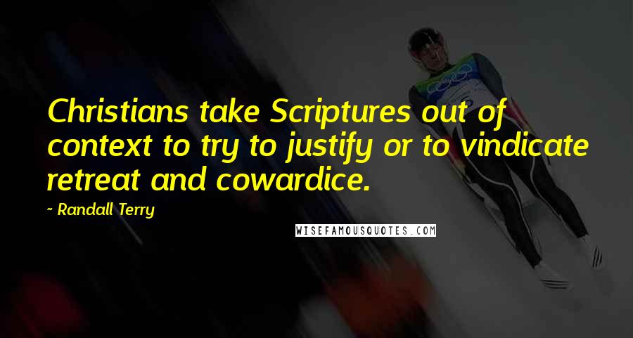 Randall Terry Quotes: Christians take Scriptures out of context to try to justify or to vindicate retreat and cowardice.