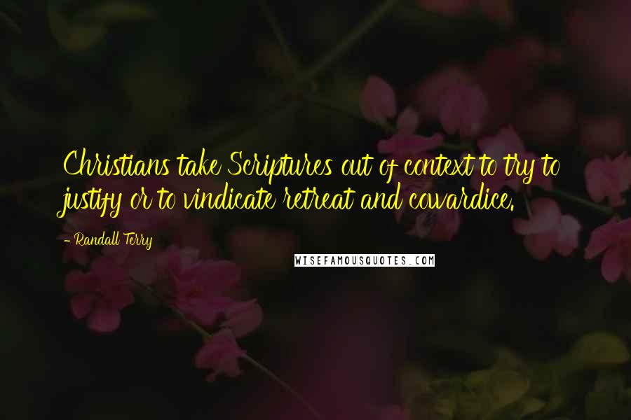 Randall Terry Quotes: Christians take Scriptures out of context to try to justify or to vindicate retreat and cowardice.