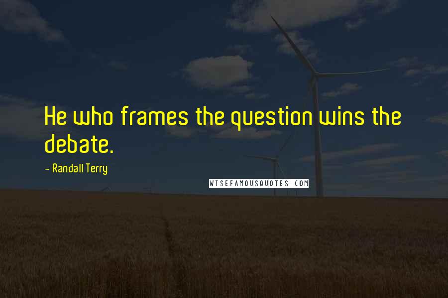 Randall Terry Quotes: He who frames the question wins the debate.