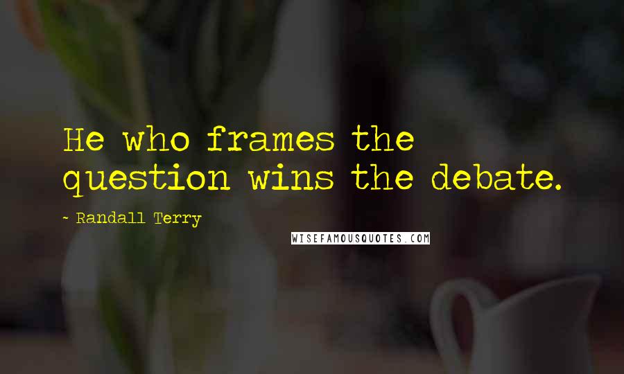 Randall Terry Quotes: He who frames the question wins the debate.
