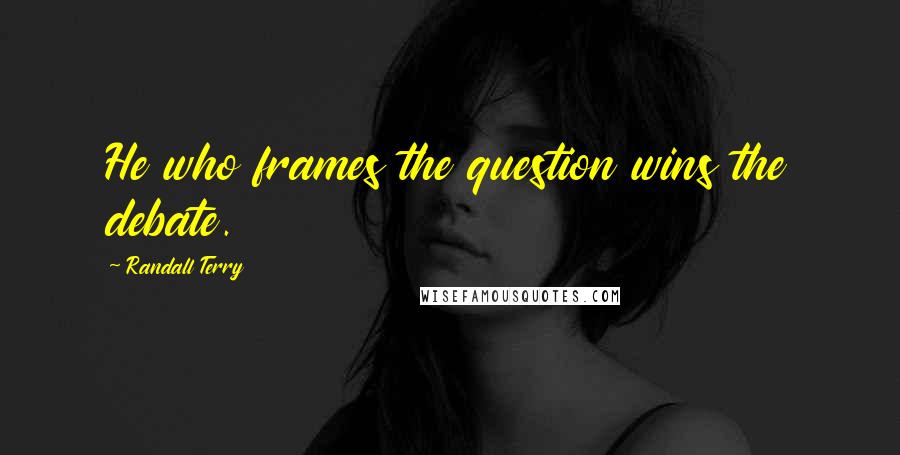 Randall Terry Quotes: He who frames the question wins the debate.
