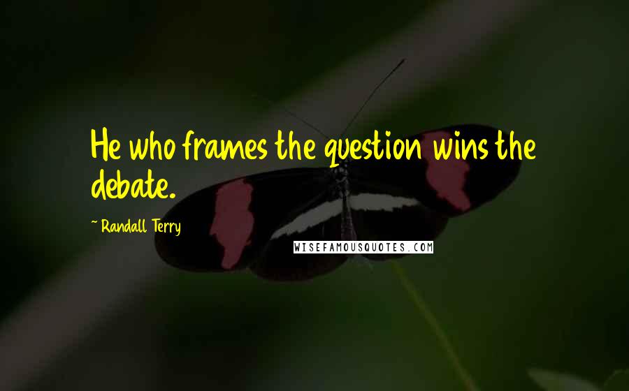 Randall Terry Quotes: He who frames the question wins the debate.