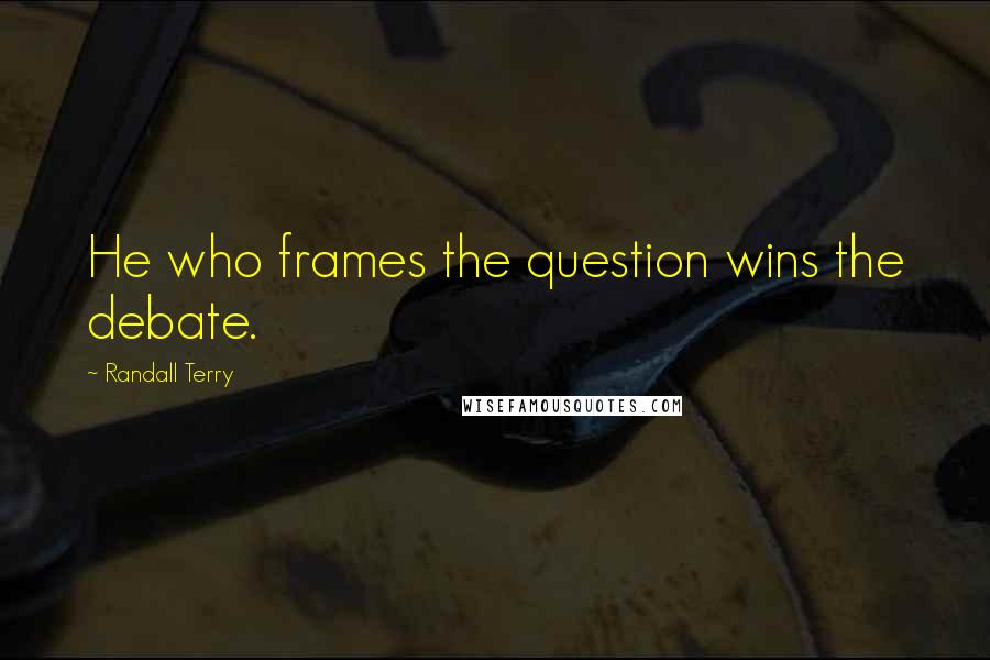 Randall Terry Quotes: He who frames the question wins the debate.