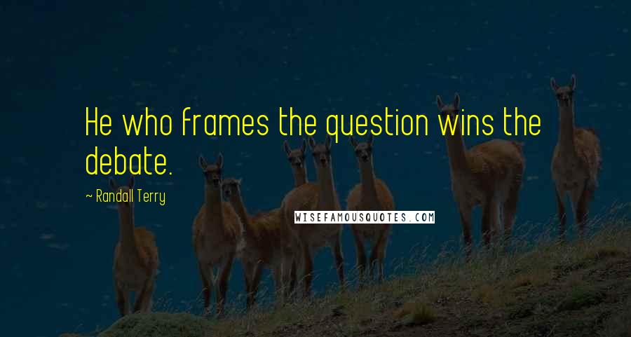 Randall Terry Quotes: He who frames the question wins the debate.