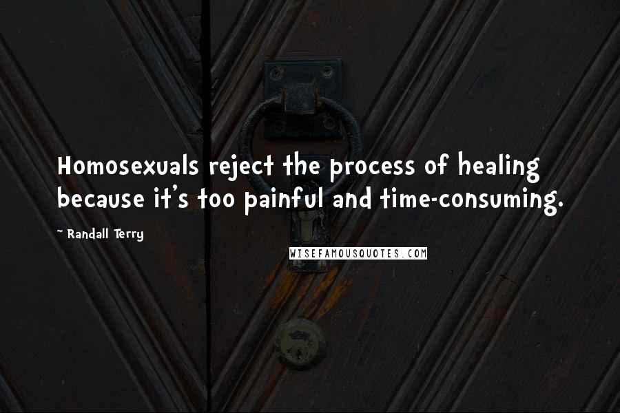 Randall Terry Quotes: Homosexuals reject the process of healing because it's too painful and time-consuming.