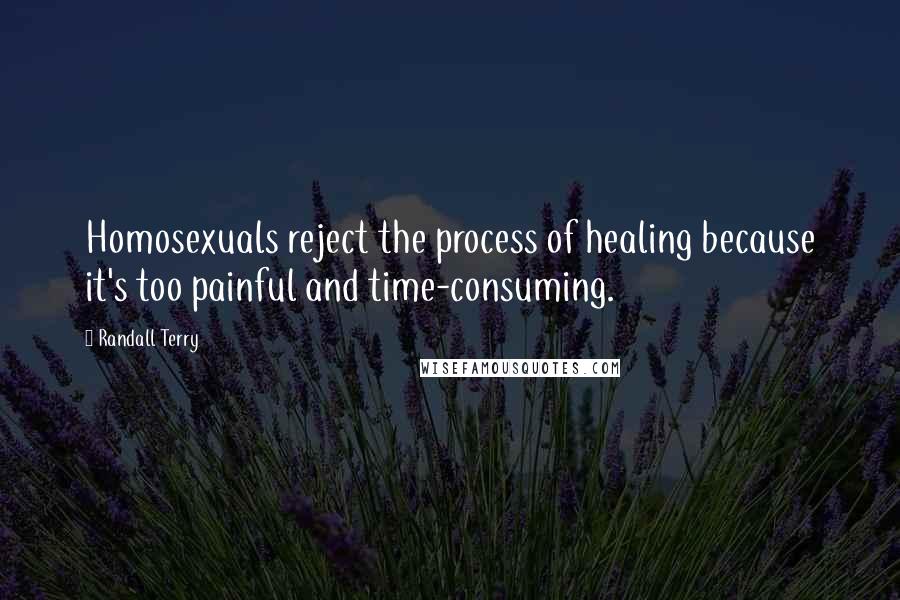 Randall Terry Quotes: Homosexuals reject the process of healing because it's too painful and time-consuming.