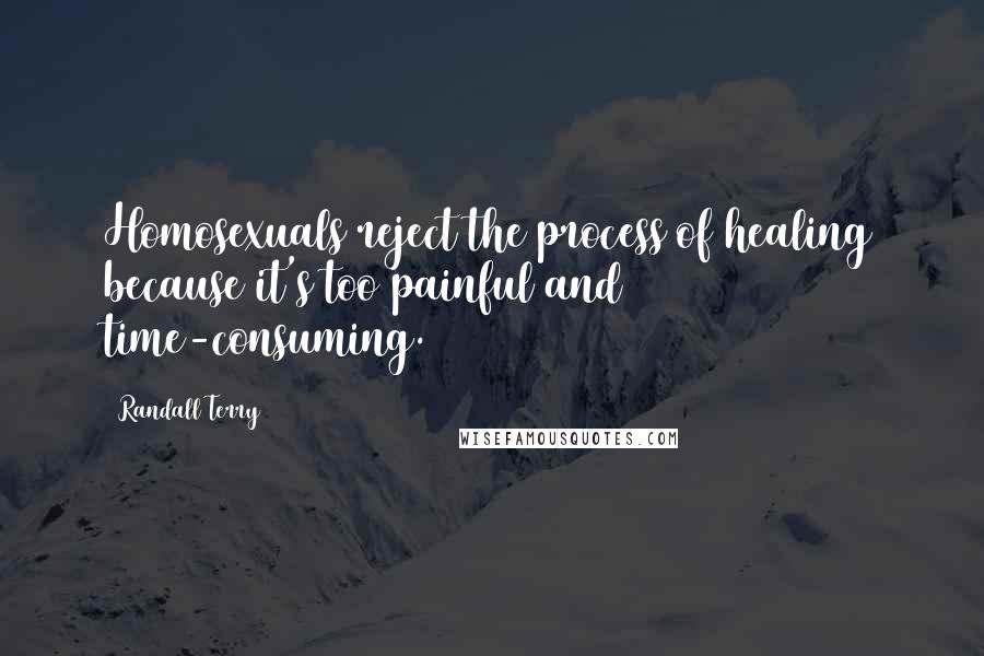 Randall Terry Quotes: Homosexuals reject the process of healing because it's too painful and time-consuming.