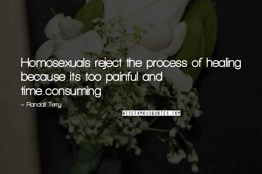 Randall Terry Quotes: Homosexuals reject the process of healing because it's too painful and time-consuming.