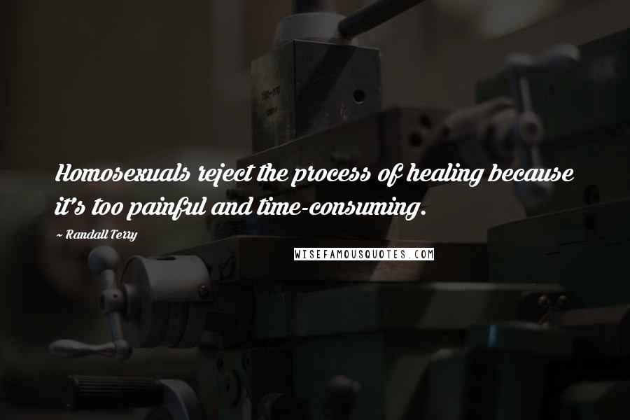 Randall Terry Quotes: Homosexuals reject the process of healing because it's too painful and time-consuming.