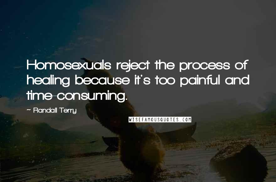 Randall Terry Quotes: Homosexuals reject the process of healing because it's too painful and time-consuming.