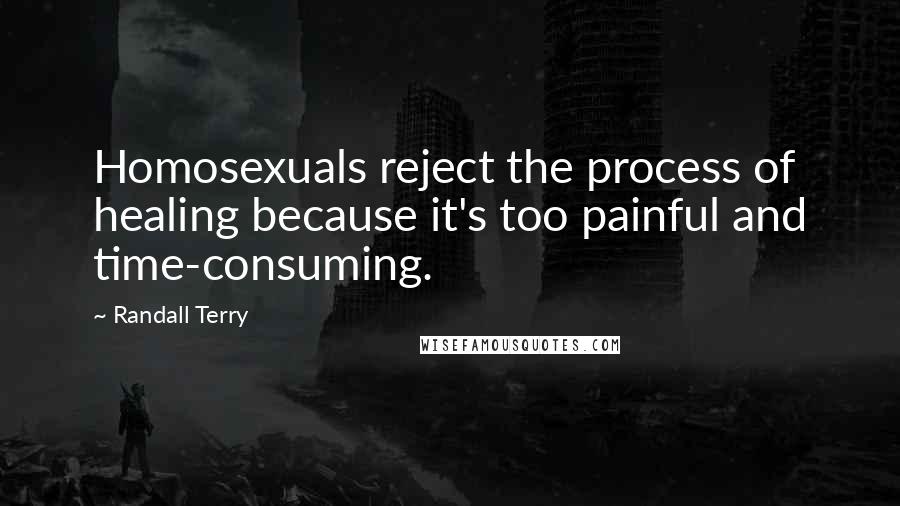 Randall Terry Quotes: Homosexuals reject the process of healing because it's too painful and time-consuming.