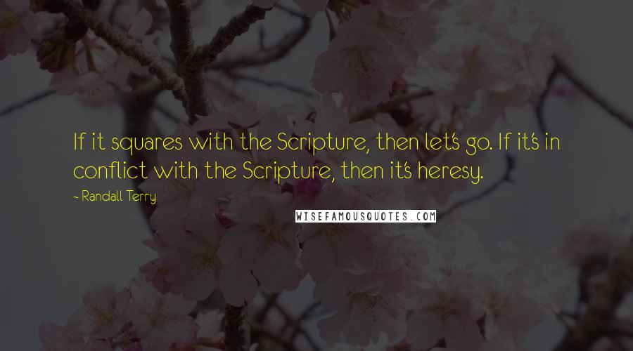 Randall Terry Quotes: If it squares with the Scripture, then let's go. If it's in conflict with the Scripture, then it's heresy.