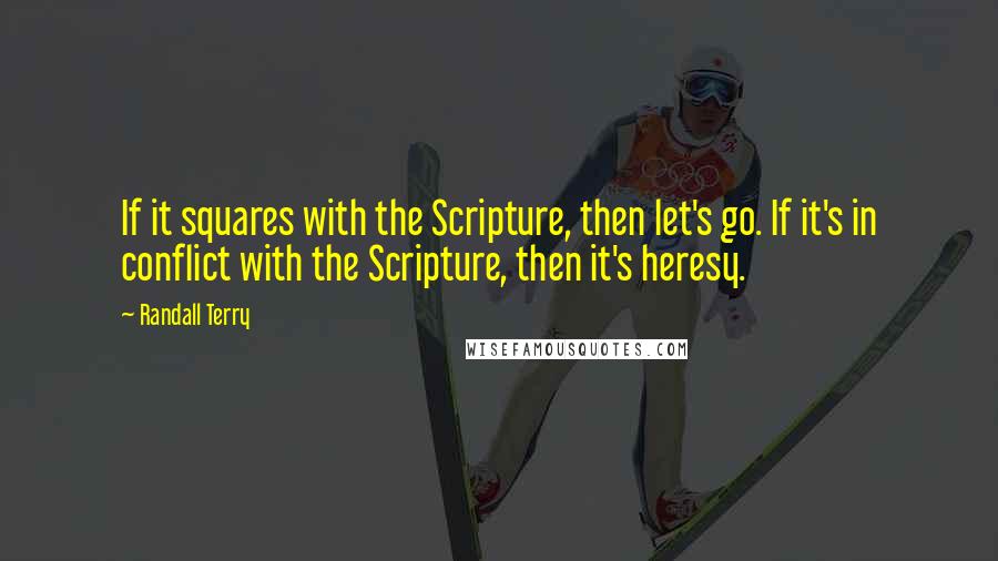 Randall Terry Quotes: If it squares with the Scripture, then let's go. If it's in conflict with the Scripture, then it's heresy.