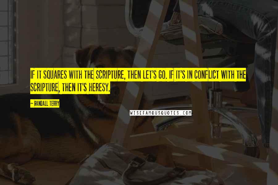 Randall Terry Quotes: If it squares with the Scripture, then let's go. If it's in conflict with the Scripture, then it's heresy.
