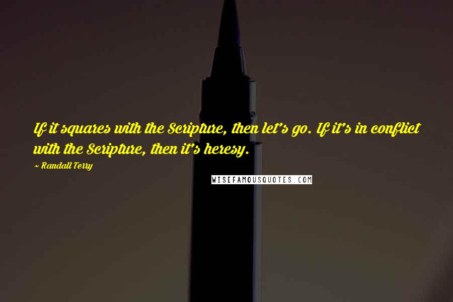 Randall Terry Quotes: If it squares with the Scripture, then let's go. If it's in conflict with the Scripture, then it's heresy.