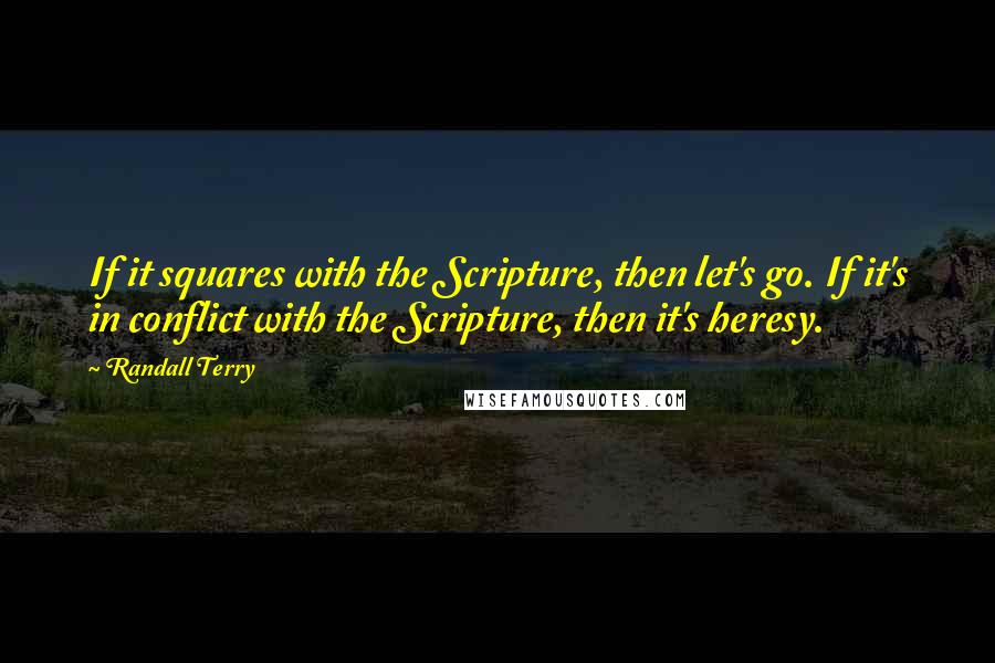 Randall Terry Quotes: If it squares with the Scripture, then let's go. If it's in conflict with the Scripture, then it's heresy.