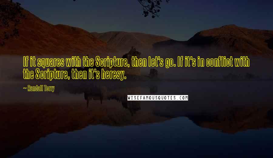 Randall Terry Quotes: If it squares with the Scripture, then let's go. If it's in conflict with the Scripture, then it's heresy.