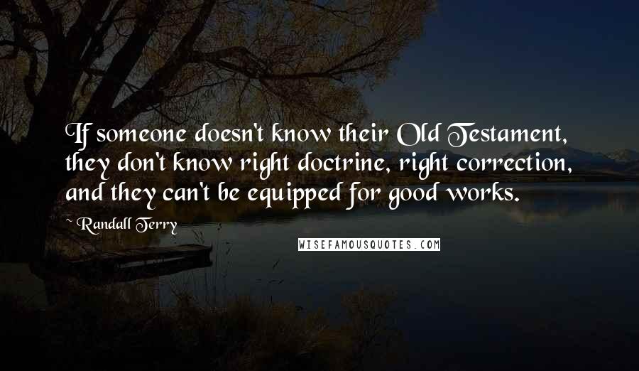 Randall Terry Quotes: If someone doesn't know their Old Testament, they don't know right doctrine, right correction, and they can't be equipped for good works.