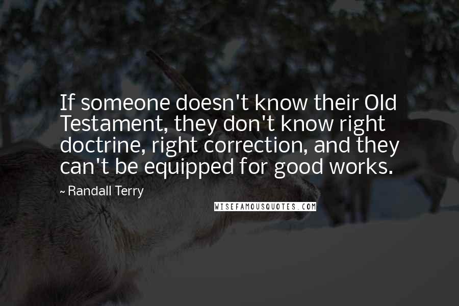 Randall Terry Quotes: If someone doesn't know their Old Testament, they don't know right doctrine, right correction, and they can't be equipped for good works.