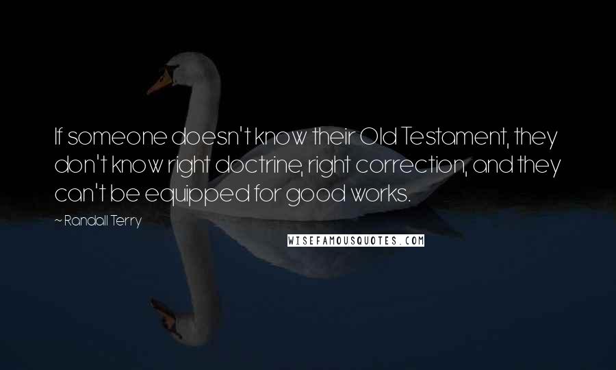 Randall Terry Quotes: If someone doesn't know their Old Testament, they don't know right doctrine, right correction, and they can't be equipped for good works.