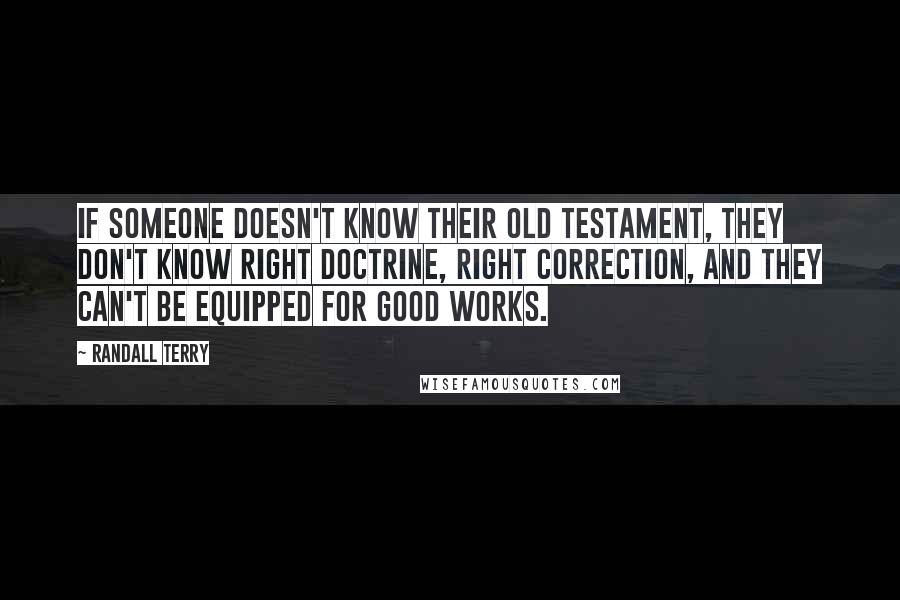 Randall Terry Quotes: If someone doesn't know their Old Testament, they don't know right doctrine, right correction, and they can't be equipped for good works.