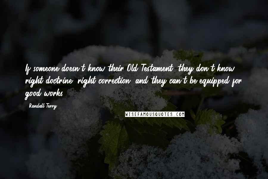 Randall Terry Quotes: If someone doesn't know their Old Testament, they don't know right doctrine, right correction, and they can't be equipped for good works.