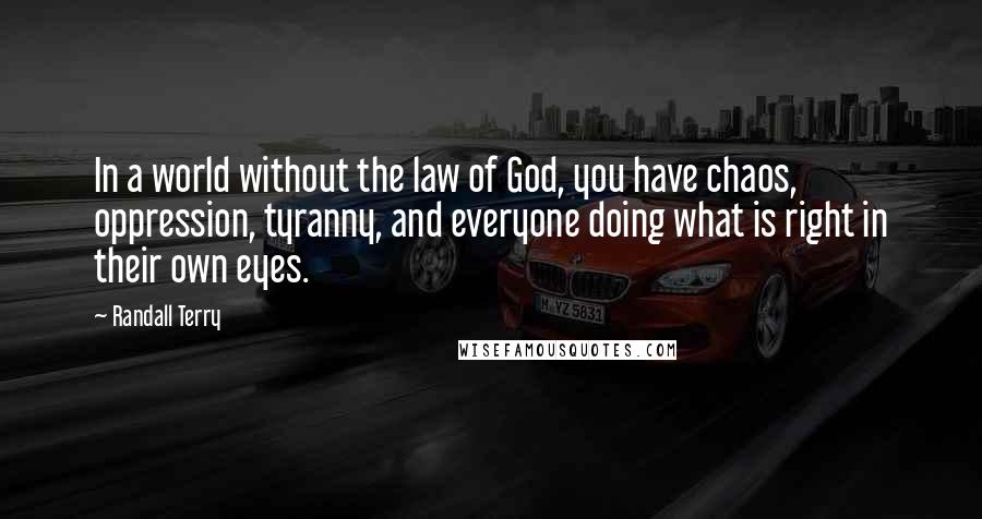 Randall Terry Quotes: In a world without the law of God, you have chaos, oppression, tyranny, and everyone doing what is right in their own eyes.