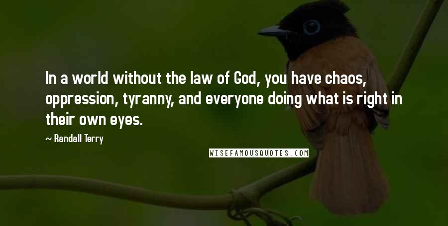 Randall Terry Quotes: In a world without the law of God, you have chaos, oppression, tyranny, and everyone doing what is right in their own eyes.