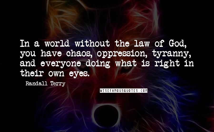 Randall Terry Quotes: In a world without the law of God, you have chaos, oppression, tyranny, and everyone doing what is right in their own eyes.